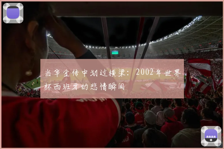 当华金传中划过横梁：2002年世界杯西班牙的悲情瞬间