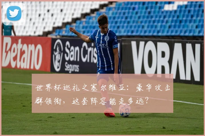 世界杯巡礼之塞尔维亚：豪华攻击群领衔，这套阵容能走多远？