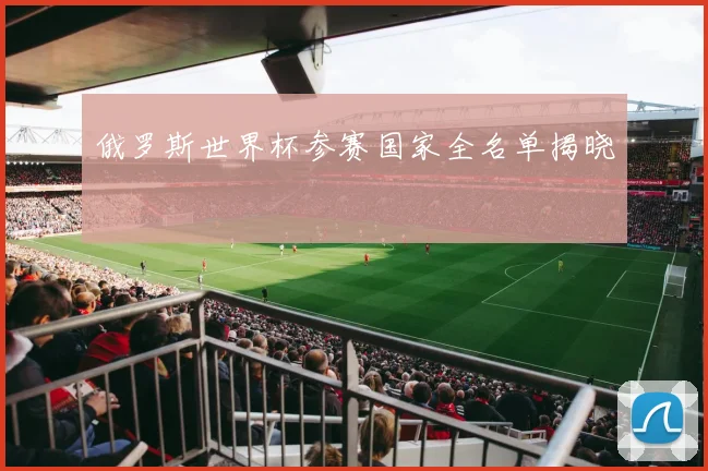 俄罗斯世界杯参赛国家全名单揭晓