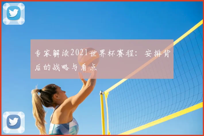 专家解读2021世界杯赛程：安排背后的战略与看点