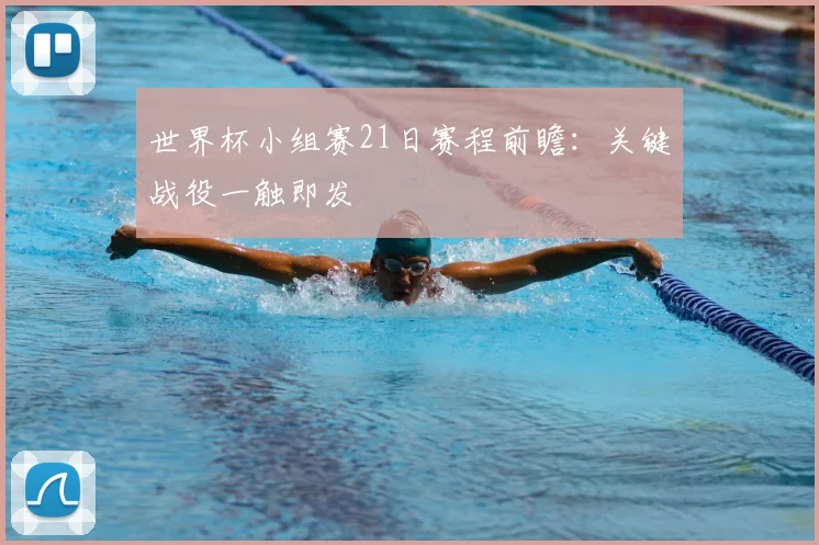 世界杯小组赛21日赛程前瞻：关键战役一触即发