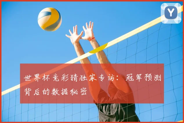 世界杯竞彩猜独家专访：冠军预测背后的数据秘密