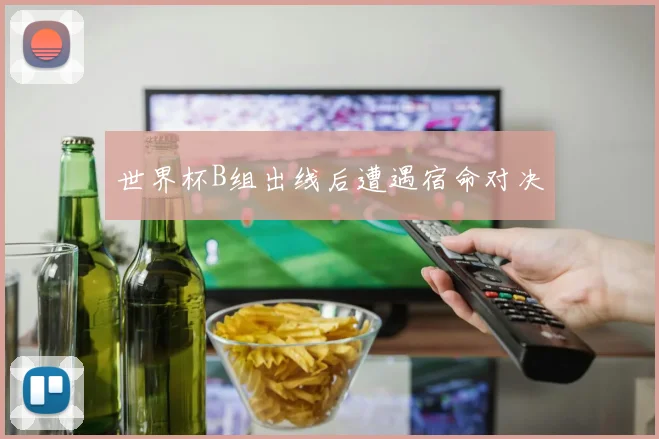 世界杯B组出线后遭遇宿命对决