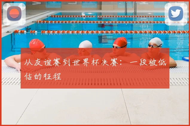 从友谊赛到世界杯决赛：一段被低估的征程