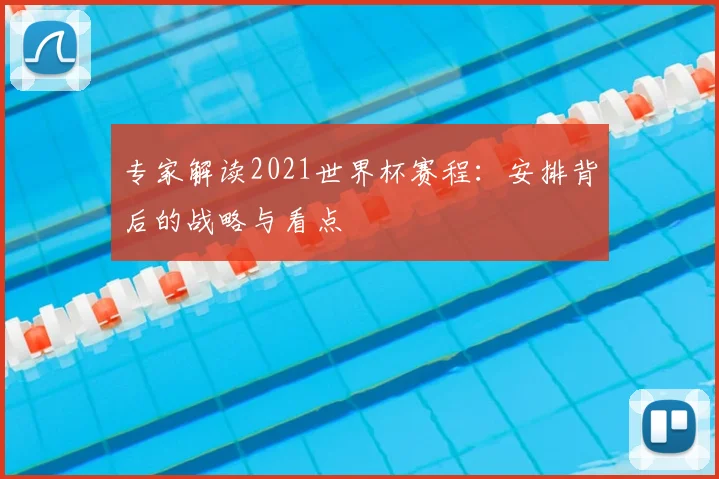 专家解读2021世界杯赛程:安排背后的战略与看点